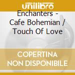 Enchanters - Cafe Bohemian / Touch Of Love cd