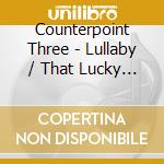 Counterpoint Three - Lullaby / That Lucky Old Sun cd musicale di Counterpoint Three