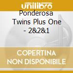 Ponderosa Twins Plus One - 2&2&1 cd musicale di Ponderosa Twins Plus One