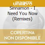 Sinnamon - I Need You Now (Remixes) cd