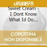 Sweet Cream - I Dont Know What Id Do / Disco Dance & Party cd