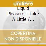 Liquid Pleasure - Take A Little / Breezin' cd