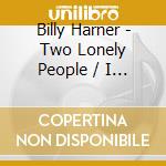 Billy Harner - Two Lonely People / I Never Knew About Love cd musicale di Billy Harner