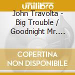 John Travolta - Big Trouble / Goodnight Mr. Moon cd musicale di John Travolta