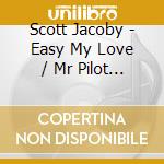 Scott Jacoby - Easy My Love / Mr Pilot Take Me Home cd musicale di Scott Jacoby