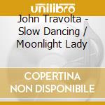 John Travolta - Slow Dancing / Moonlight Lady cd musicale di John Travolta
