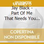 Jay Black - Part Of Me That Needs You Most cd musicale di Jay Black