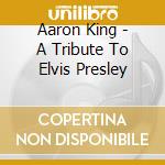 Aaron King - A Tribute To Elvis Presley cd