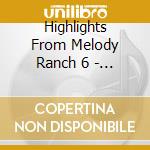 Highlights From Melody Ranch 6 - Highlights From Melody Ranch 6 cd musicale di Highlights From Melody Ranch 6