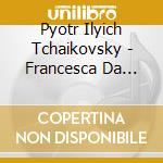 Pyotr Ilyich Tchaikovsky - Francesca Da Rimini: Symphonic Fantasy After Dante cd