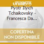 Pyotr Ilyich Tchaikovsky - Francesca Da Rimini: Symphonic Fantasy After Dante cd musicale di Pyotr Ilyich Tchaikovsky
