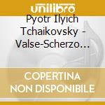 Pyotr Ilyich Tchaikovsky - Valse-Scherzo In C Major Op. 34 Th 58 cd musicale di Piotr Ilich Tchaikovsky