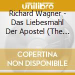 Richard Wagner - Das Liebesmahl Der Apostel (The Love - Meal Of The) cd musicale di Richard Wagner