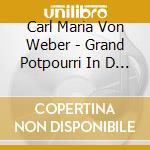 Carl Maria Von Weber - Grand Potpourri In D Major Op. 20 J.64 cd musicale di Von Weber