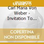 Carl Maria Von Weber - Invitation To The Dance Op. 65 J.260 cd musicale di Von Weber