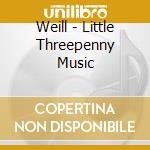 Weill - Little Threepenny Music cd musicale di Weill