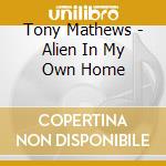 Tony Mathews - Alien In My Own Home cd