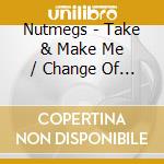 Nutmegs - Take & Make Me / Change Of Heart cd