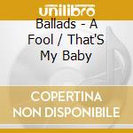 Ballads - A Fool / That'S My Baby cd