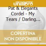 Pat & Elegants Cordel - My Tears / Darling Come Back cd musicale di Pat & Elegants Cordel