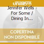 Jennifer Wells - For Some / Dining In Chinatown cd musicale di Jennifer Wells