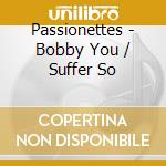 Passionettes - Bobby You / Suffer So cd musicale di Passionettes