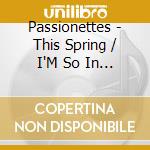 Passionettes - This Spring / I'M So In Love With You cd musicale di Passionettes