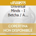 Universal Minds - I Betcha / A Chance At Love cd musicale di Universal Minds