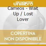 Cameos - Wait Up / Lost Lover cd musicale di Cameos