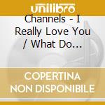 Channels - I Really Love You / What Do You Do cd