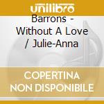 Barrons - Without A Love / Julie-Anna cd musicale di Barrons