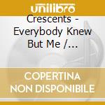 Crescents - Everybody Knew But Me / You Have No Heart cd musicale di Crescents