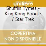 Shufflin Tymes - King Kong Boogie / Star Trek cd musicale di Shufflin Tymes