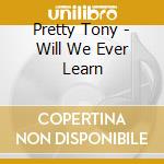 Pretty Tony - Will We Ever Learn cd