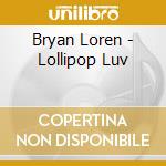 Bryan Loren - Lollipop Luv cd musicale di Bryan Loren