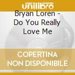 Bryan Loren - Do You Really Love Me cd musicale di Bryan Loren