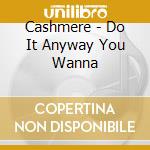 Cashmere - Do It Anyway You Wanna cd musicale di Cashmere
