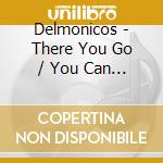 Delmonicos - There You Go / You Can Call cd