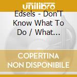 Edsels - Don'T Know What To Do / What Brought Us Together