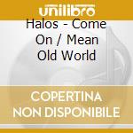 Halos - Come On / Mean Old World cd musicale di Halos