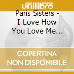 Paris Sisters - I Love How You Love Me / All Through Night cd musicale di Paris Sisters