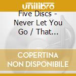 Five Discs - Never Let You Go / That Was Time cd