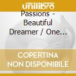 Passions - Beautiful Dreamer / One Look Is All It Took cd musicale di Passions
