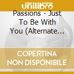 Passions - Just To Be With You (Alternate Take) / I Only Want cd