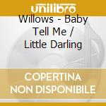 Willows - Baby Tell Me / Little Darling cd musicale di Willows