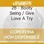 2B - Booty Swing / Give Love A Try cd