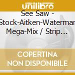 See Saw - Stock-Aitken-Waterman Mega-Mix / Strip Down cd musicale di See Saw