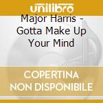 Major Harris - Gotta Make Up Your Mind cd