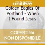 Golden Eagles Of Portland - When I Found Jesus cd