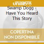 Swamp Dogg - Have You Heard This Story cd musicale di Swamp Dogg